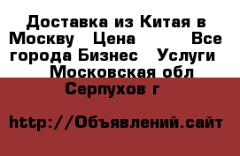 Доставка из Китая в Москву › Цена ­ 100 - Все города Бизнес » Услуги   . Московская обл.,Серпухов г.